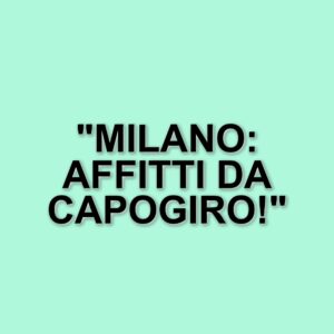 Affitti a Milano: prezzi alle stelle per stanze e posti letto