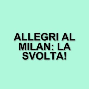 Allegri e il Milan: un contatto che potrebbe cambiare le sorti del club