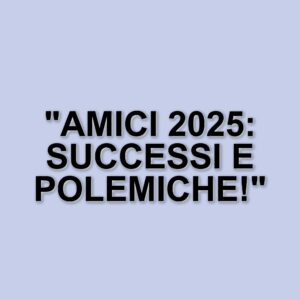 Amici 2025: il bilancio della fase iniziale del talent show tra successi e polemiche
