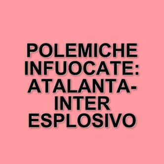 Atalanta-Inter: polemiche arbitrali e tensioni nel big match di Serie A