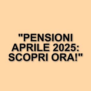 Attesa per il pagamento delle pensioni di aprile 2025: cosa sapere