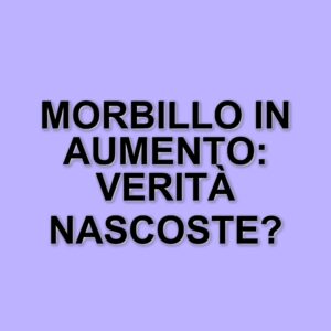 Aumento dei casi di morbillo in Italia: la situazione attuale e i falsi miti da sfatare