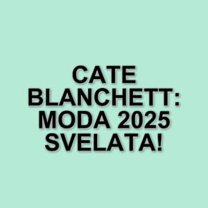 Cate Blanchett: La regina del tappeto rosso e le tendenze di moda nel 2025