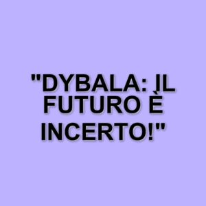 Dybala e il suo infortunio: cosa aspettarsi nelle prossime settimane