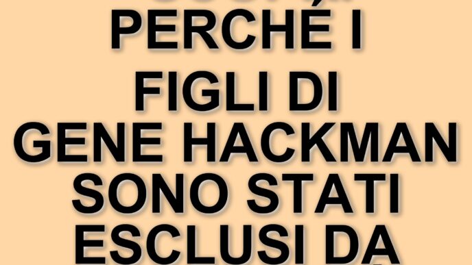 Eredità di Gene Hackman: i figli esclusi dal testamento da 80 milioni di dollari