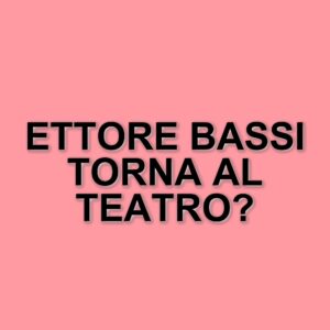 Ettore Bassi: dal successo in tv al ritorno sulle scene teatrali con una nuova compagna