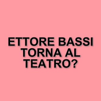 Ettore Bassi: dal successo in tv al ritorno sulle scene teatrali con una nuova compagna