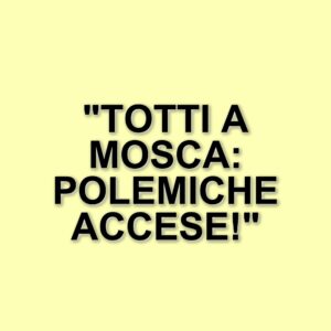 Francesco Totti a Mosca: il dibattito politico si infiamma prima della sua visita