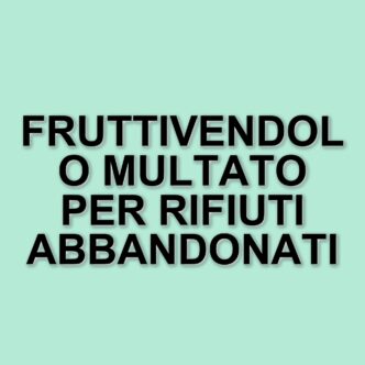Fruttivendolo nel Bresciano rischia multa salata per abbandono di rifiuti