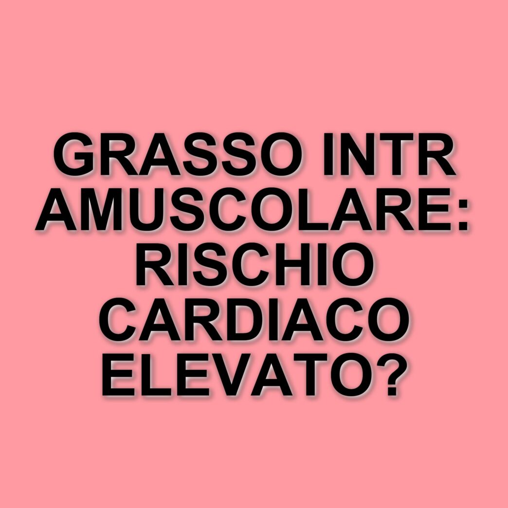 Grasso intramuscolare: nuovo indicatore di rischio per malattie cardiache