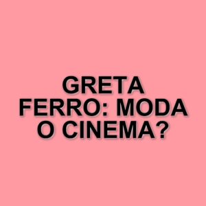 Greta Ferro: dalla moda al cinema, la giovane attrice che conquista il pubblico