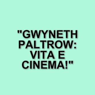 Gwyneth Paltrow: ritorno al cinema e riflessioni sulla vita privata