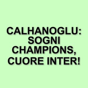 Hakan Calhanoglu: Le ambizioni dell'Inter e il legame con i tifosi
