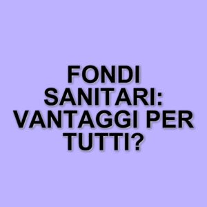 I fondi sanitari integrativi: un vantaggio per cittadini e Stato
