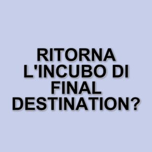 Ritorna la saga di Final Destination: ecco il nuovo capitolo "Bloodlines" in arrivo al cinema
