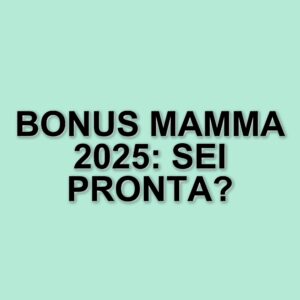 Bonus mamma 2025: in arrivo il decreto attuativo per il sostegno alle famiglie