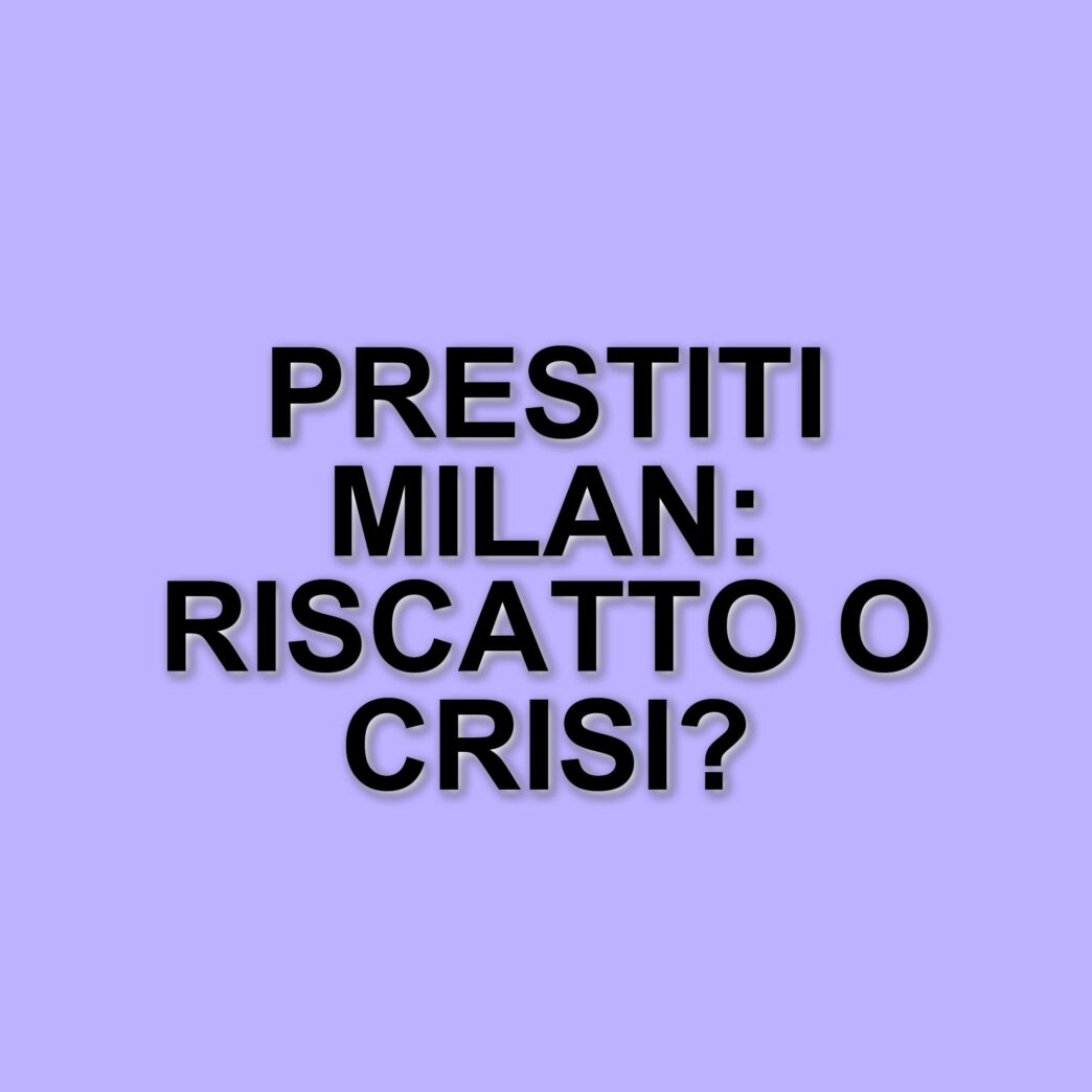 Il Milan e i giocatori in prestito: opportunità di riscatto e incertezze economiche