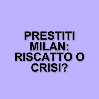 Il Milan e i giocatori in prestito: opportunità di riscatto e incertezze economiche