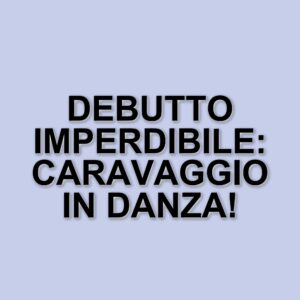 Il balletto "Caravaggio" di Mauro Bigonzetti debutta in Italia: un evento imperdibile