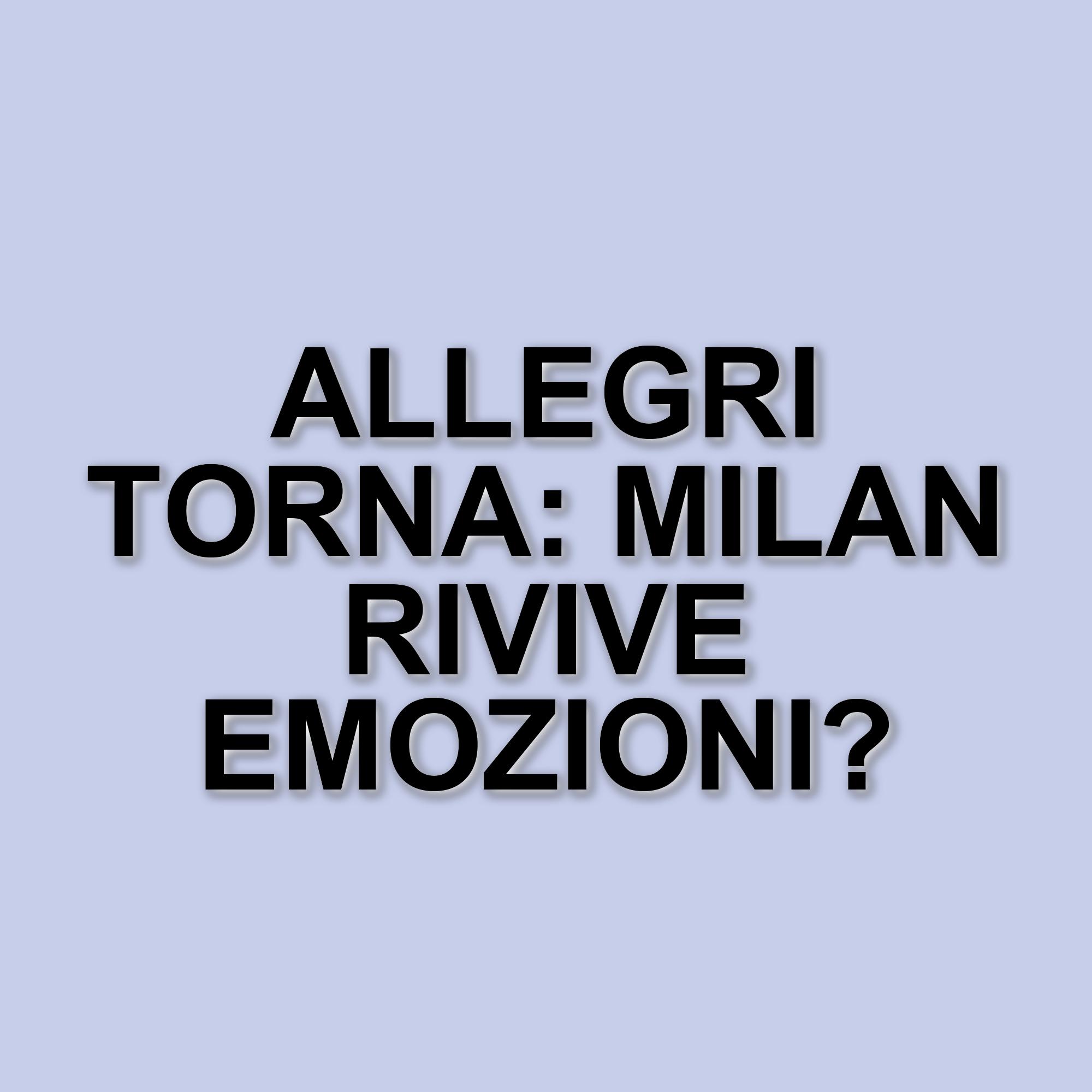 Il ritorno di Allegri al Milan: un viaggio nel passato del club rossonero