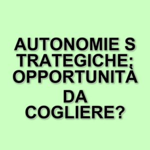 L'Europa tra sfide e opportunità: il ruolo delle autonomie strategiche nel nuovo contesto globale