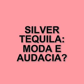 Il silver tequila: il colore di capelli che sta rivoluzionando la moda e la bellezza
