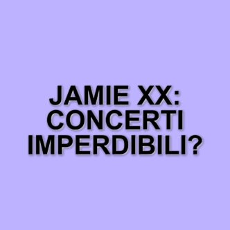 Jamie xx in Italia: concerti imperdibili a Milano e Roma nell'estate 2025