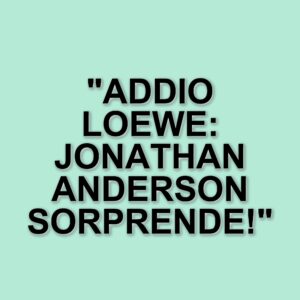 Jonathan Anderson lascia Loewe dopo 11 anni: un capitolo significativo nella moda