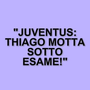 La Juventus e il Caso Thiago Motta: Un'Analisi della Situazione Attuale