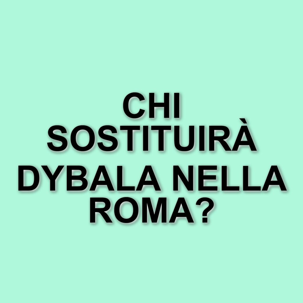 La Roma si prepara a un finale di stagione senza Dybala: chi prenderà il suo posto?