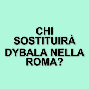 La Roma si prepara a un finale di stagione senza Dybala: chi prenderà il suo posto?