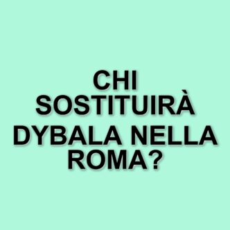 La Roma si prepara a un finale di stagione senza Dybala: chi prenderà il suo posto?