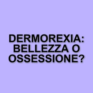 La dermorexia: un fenomeno in crescita tra giovani e adulti nella società contemporanea