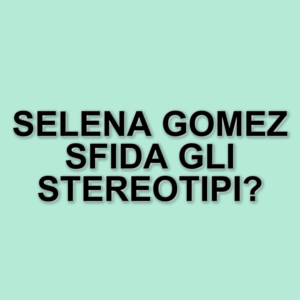 La lotta contro gli stereotipi di bellezza: le voci di Selena Gomez e altre celebrità