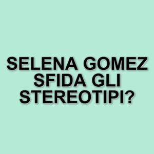La lotta contro gli stereotipi di bellezza: le voci di Selena Gomez e altre celebrità