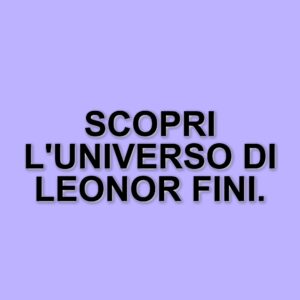 Leonor Fini: L'artista ribelle che ha sfidato le convenzioni al Palazzo Reale di Milano