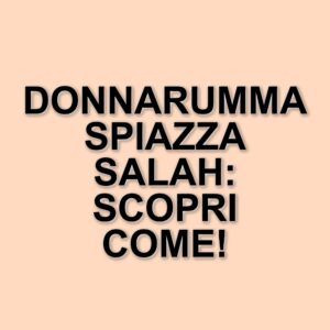La strategia di Donnarumma nei rigori: come ha spiazzato Salah e il Liverpool in Champions League