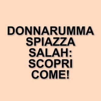 La strategia di Donnarumma nei rigori: come ha spiazzato Salah e il Liverpool in Champions League