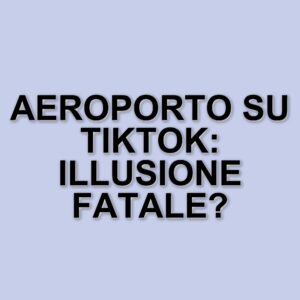 La teoria dell'aeroporto su TikTok: un'illusione che rischia di far perdere i voli