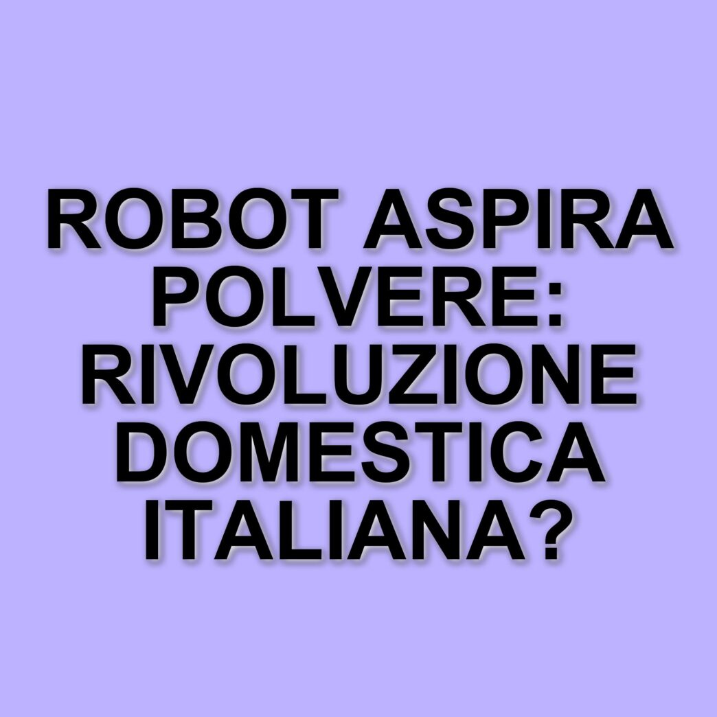 L'adozione dei robot aspirapolvere in Italia: un cambiamento nelle abitudini domestiche