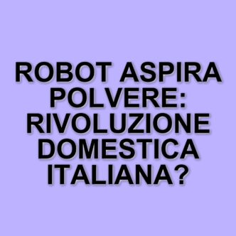 L'adozione dei robot aspirapolvere in Italia: un cambiamento nelle abitudini domestiche