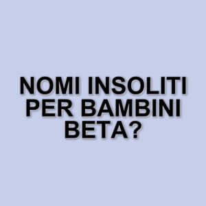 Le nuove tendenze nella scelta dei nomi per i bambini della generazione beta