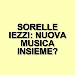 La reunion delle sorelle Iezzi: un viaggio tra incomprensioni e ritrovamenti