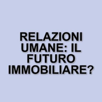 Il futuro del settore immobiliare: l'importanza delle relazioni oltre il digitale