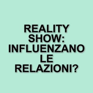 L'evoluzione dei reality show e il loro impatto sulle relazioni moderne