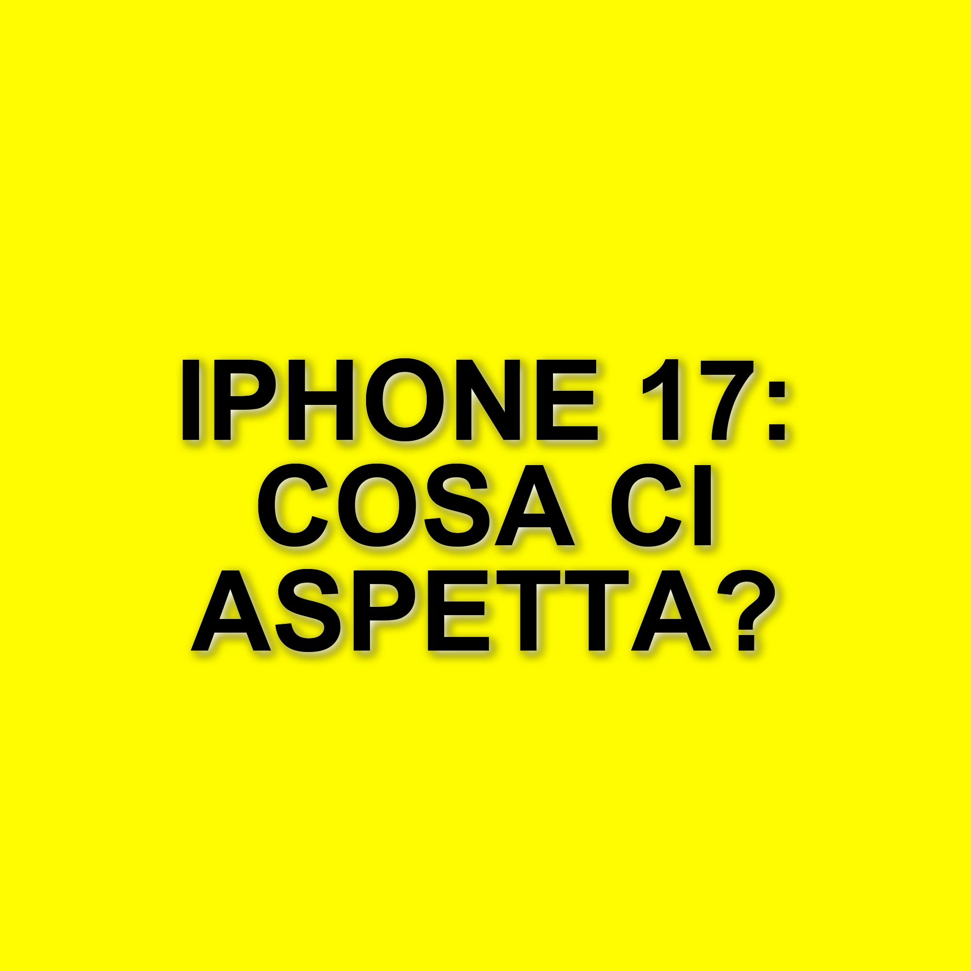 Anticipazioni sull’iPhone 17: design rinnovato e nuove caratteristiche in arrivo