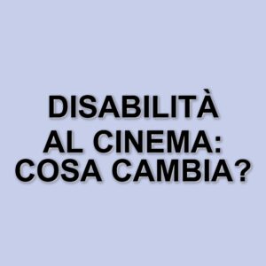 L'importanza della rappresentazione della disabilità nel cinema contemporaneo