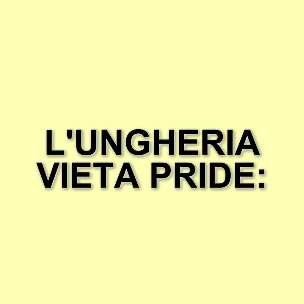L'ungheria vieta il Pride: una legge controversa che preoccupa l'europa