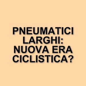 L'evoluzione degli pneumatici nel ciclismo: il passaggio a misure più larghe