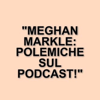 Meghan Markle sotto accusa: il nuovo podcast e le polemiche sul plagio